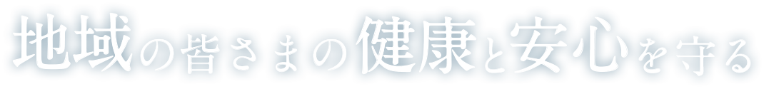 地域の皆さまの健康と安心を守る