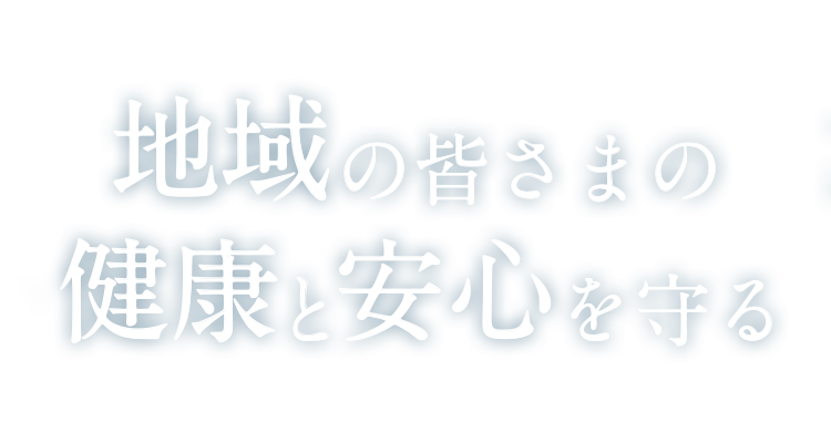 地域の皆さまの健康と安心を守る